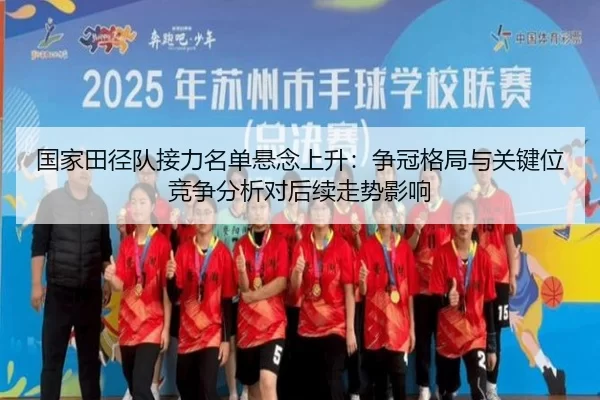 国家田径队接力名单悬念上升：争冠格局与关键位竞争分析对后续走势影响